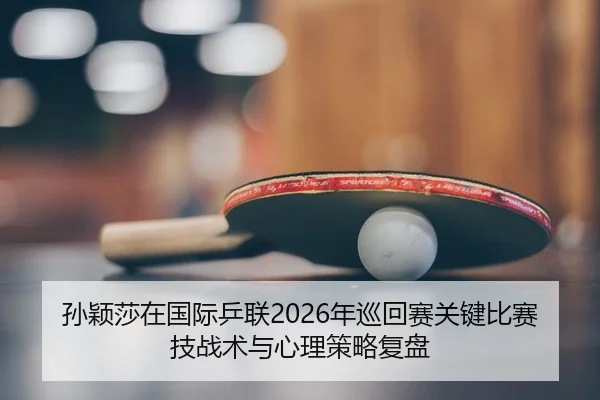 sun-ying-sha-zai-guo-ji-ping-lian-nian-xun-hui-sai-guan-jian-bi-sai-ji-zhan-shu-yu-xin-li-ce-lve-fu-pan-2-268.jpg